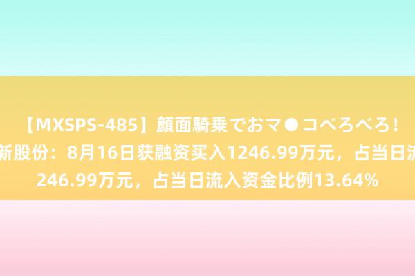 【MXSPS-485】顔面騎乗でおマ●コべろべろ！絶頂クンニ4時間 兆新股份：8月16日获融资买入1246.99万元，占当日流入资金比例13.64%