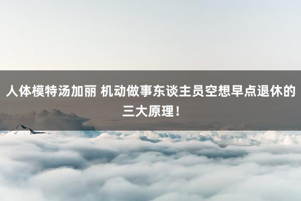 人体模特汤加丽 机动做事东谈主员空想早点退休的三大原理！