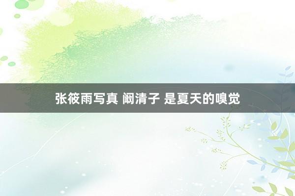 张筱雨写真 阚清子 是夏天的嗅觉