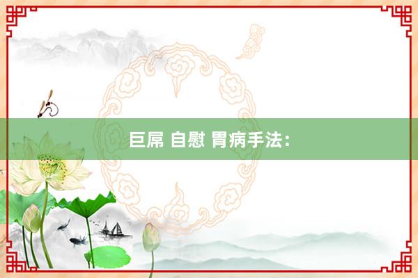 巨屌 自慰 胃病手法：